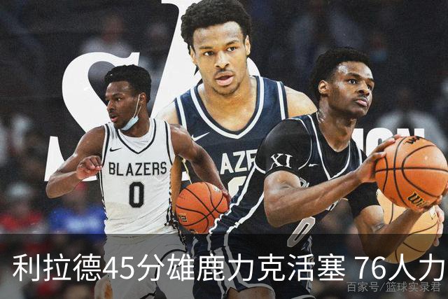 利拉德45分雄鹿力克活塞 76人力克黄蜂5连胜