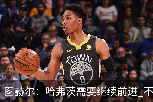 图赫尔：哈弗茨需要继续前进 不能过度使用詹姆斯